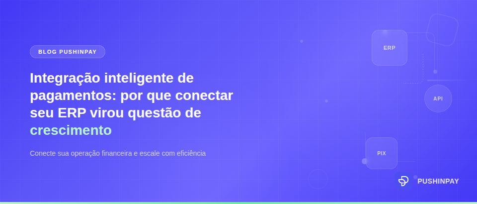 Integração inteligente de pagamentos: por que conectar seu ERP à operação financeira virou questão de crescimento